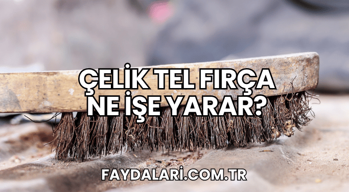 Çelik Tel Fırça Ne İşe Yarar?