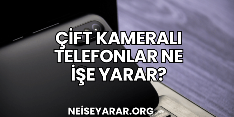 Çift Kameralı Telefonlar Ne İşe Yarar?