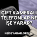 Çift Kameralı Telefonlar Ne İşe Yarar?