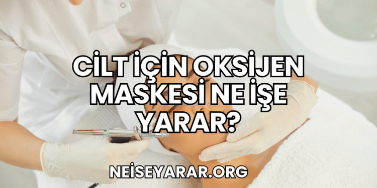Cilt İçin Oksijen Maskesi Ne İşe Yarar?