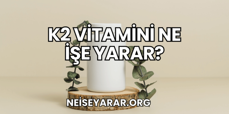 K2 Vitamini Ne İşe Yarar?