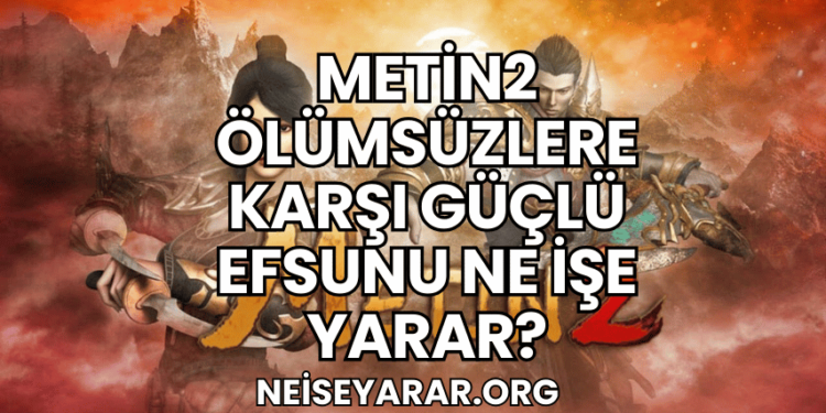 Metin2 Ölümsüzlere Karşı Güçlü Efsunu Ne İşe Yarar?