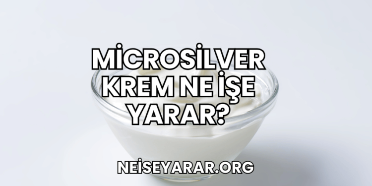 Microsilver Krem Ne İşe Yarar?
