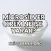 Microsilver Krem Ne İşe Yarar?