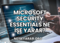 Microsoft Security Essentials Ne İşe Yarar?