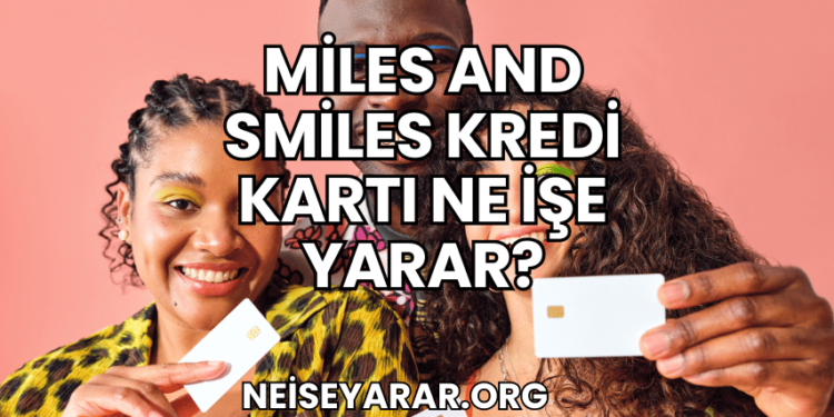 Miles and Smiles Kredi Kartı Ne İşe Yarar