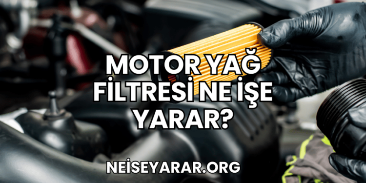 Motor Yağ Filtresi Ne İşe Yarar?