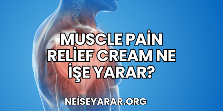 Muscle Pain Relief Cream Ne İşe Yarar?
