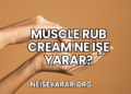 Muscle Rub Cream Ne İşe Yarar?