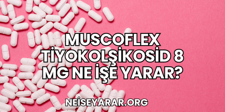 Muscoflex Tiyokolşikosid 8 mg Ne İşe Yarar