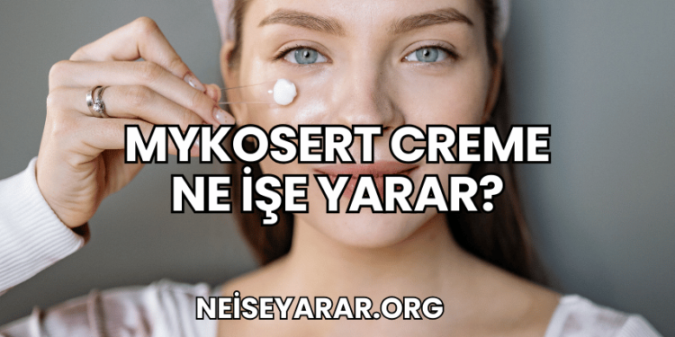 Mykosert Creme Ne İşe Yarar?