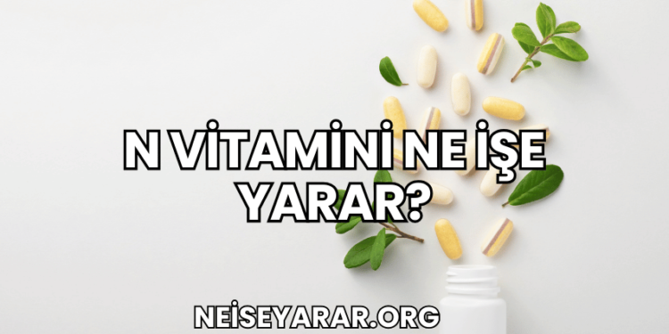 N Vitamini Ne İşe Yarar?