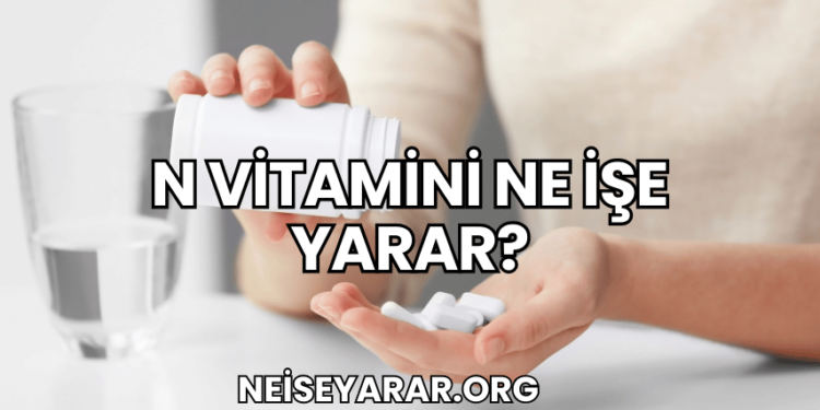 N Vitamini Ne İşe Yarar?