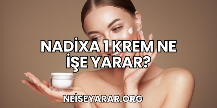 Nadixa 1 Krem Ne İşe Yarar?
