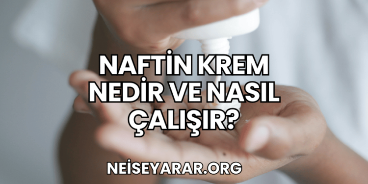 Naftin Krem Nedir ve Nasıl Çalışır?