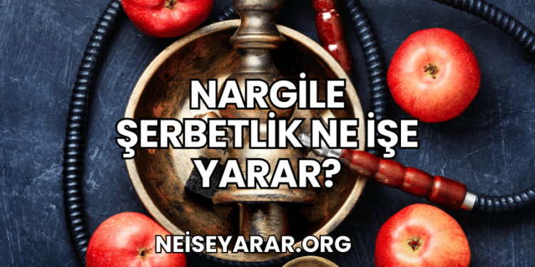 Nargile Şerbetlik Ne İşe Yarar