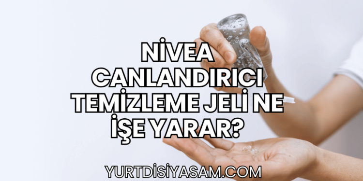 Nivea Canlandırıcı Temizleme Jeli Ne İşe Yarar?