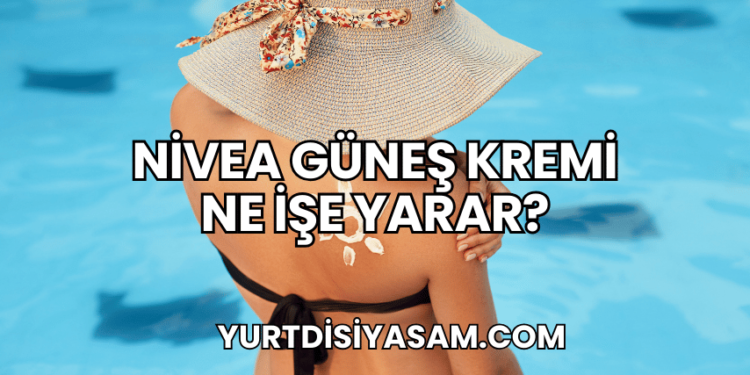 Nivea Güneş Kremi Ne İşe Yarar?