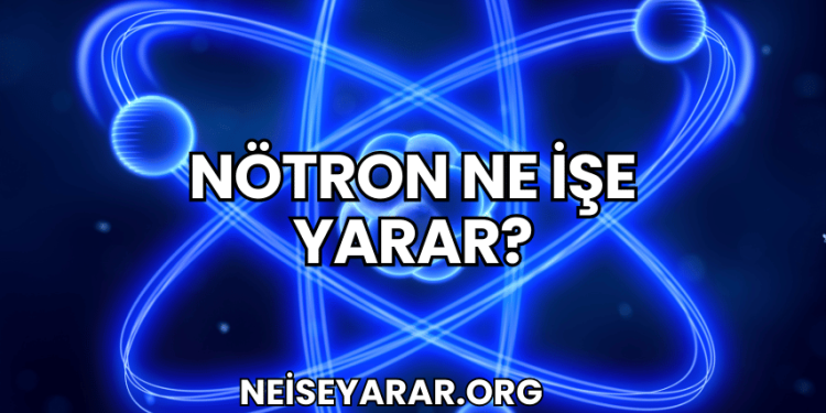 Nötron Ne İşe Yarar?