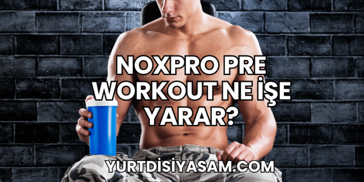 Noxpro Pre Workout Ne İşe Yarar?