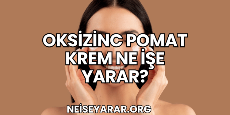 Oksizinc Pomat Krem Ne İşe Yarar?