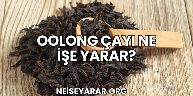 Oolong Çayı Ne İşe Yarar?