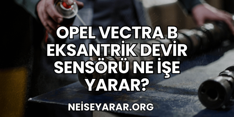 Opel Vectra B Eksantrik Devir Sensörü Ne İşe Yarar?