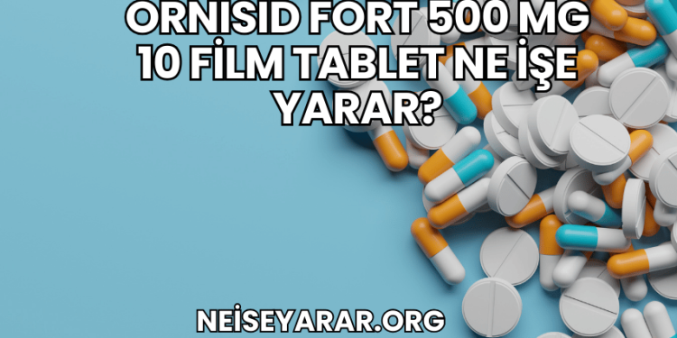 Ornisid Fort 500 mg 10 Film Tablet Ne İşe Yarar?