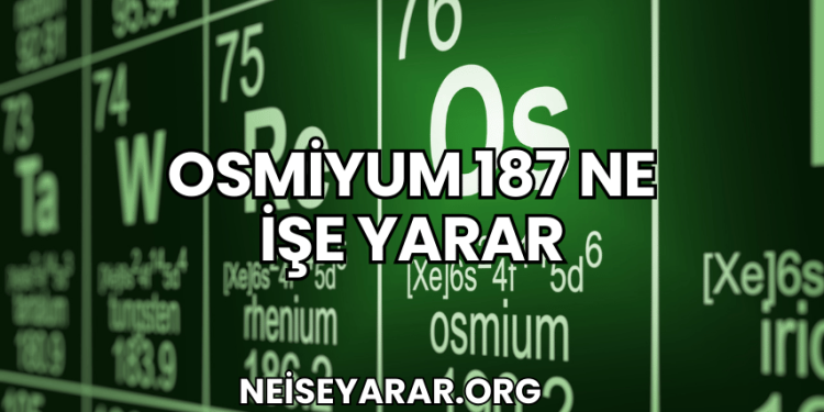 Osmiyum 187 Ne İşe Yarar
