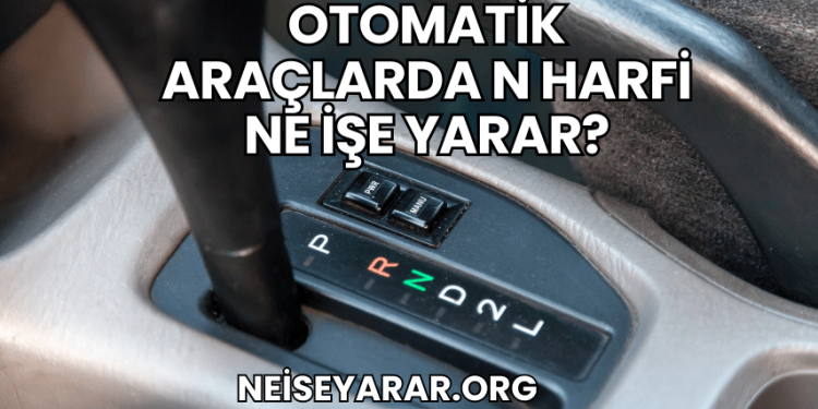 Otomatik Araçlarda N Harfi Ne İşe Yarar?