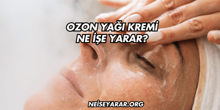 Ozon Yağı Kremi Ne İşe Yarar?