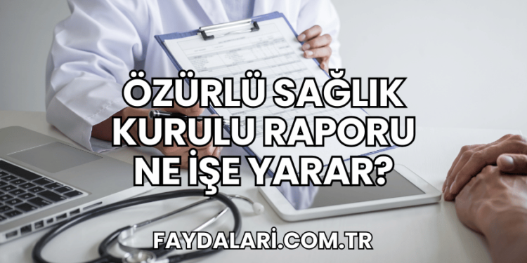 Özürlü Sağlık Kurulu Raporu Ne İşe Yarar?