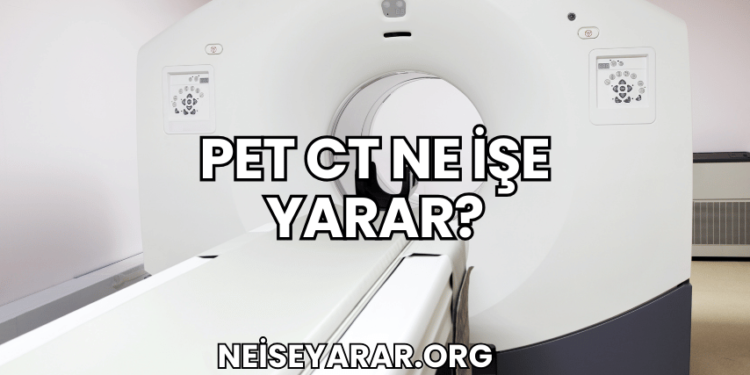 PET CT Ne İşe Yarar?