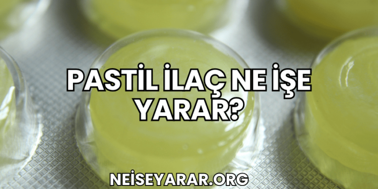 Pastil İlaç Ne İşe Yarar?