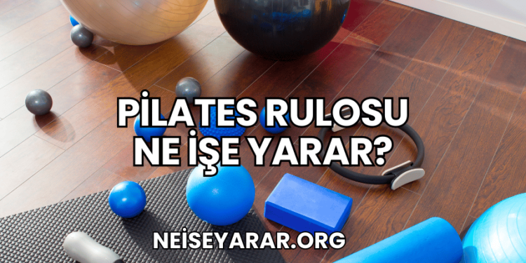 Pilates Rulosu Ne İşe Yarar?