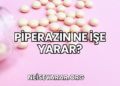 Piperazin Ne İşe Yarar?