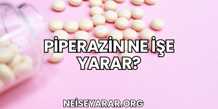 Piperazin Ne İşe Yarar?