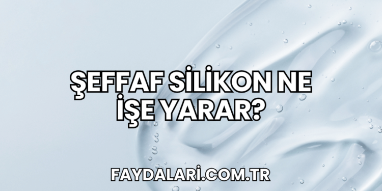 Şeffaf Silikon Ne İşe Yarar?