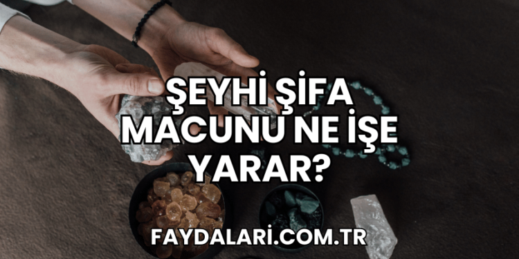 Şeyhi Şifa Macunu Ne İşe Yarar?