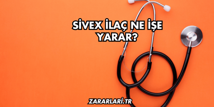 Sivex İlaç Ne İşe Yarar?