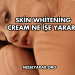 Skin Whitening Cream Ne İşe Yarar?