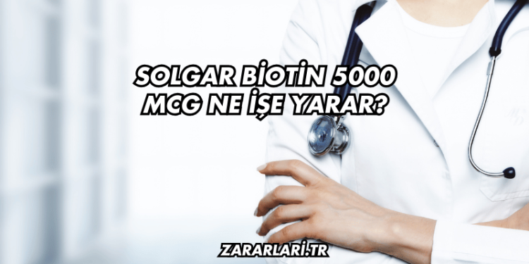 Solgar Biotin 5000 Mcg Ne İşe Yarar?