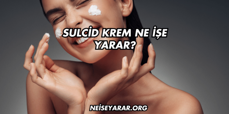 Sulcid Krem Ne İşe Yarar?