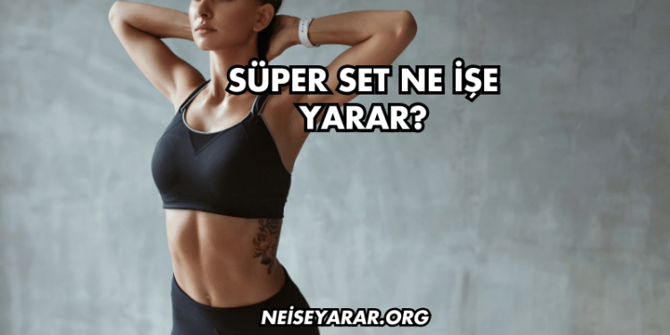 Süper Set Ne İşe Yarar?