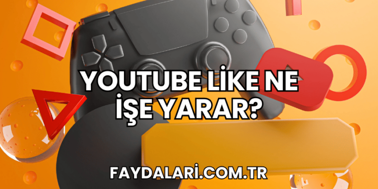 YouTube Like Ne İşe Yarar?