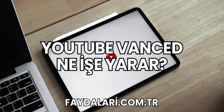 YouTube Vanced Ne İşe Yarar?