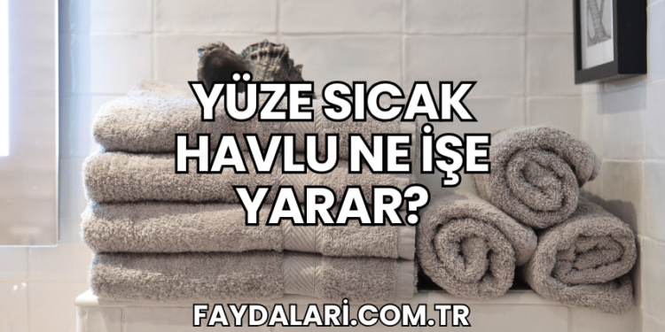 Yüze Sıcak Havlu Ne İşe Yarar?