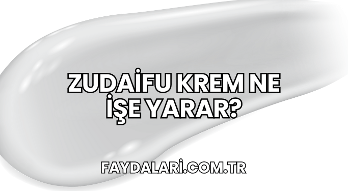 Zudaifu Krem Ne İşe Yarar?