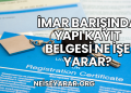 İmar Barışında Yapı Kayıt Belgesi Ne İşe Yarar?