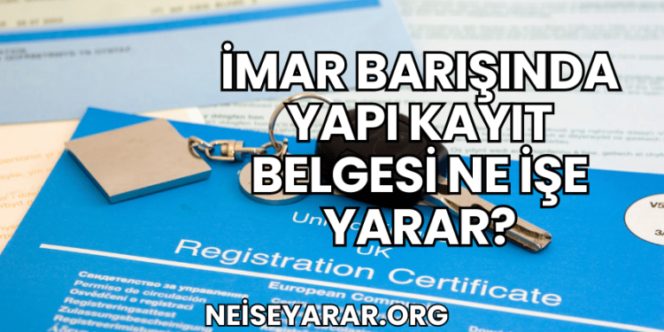 İmar Barışında Yapı Kayıt Belgesi Ne İşe Yarar?